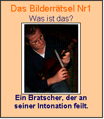 Textfeld: Das Bilderrtsel Nr1
Was ist das?
 
Ein Bratscher, der an seiner Intonation feilt.

