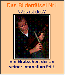 Textfeld: Das Bilderrtsel Nr1
Was ist das?
 
Ein Bratscher, der an seiner Intonation feilt.

