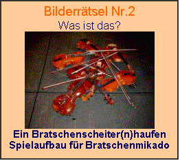 Textfeld: Bilderrtsel Nr.2
Was ist das?
 
Ein Bratschenscheiter(n)haufen
Spielaufbau fr Bratschenmikado

