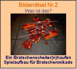 Textfeld: Bilderrtsel Nr.2
Was ist das?
 
Ein Bratschenscheiter(n)haufen
Spielaufbau fr Bratschenmikado

